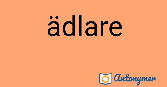 Bild som illustrerar ordet ädlare och dess antonymer.