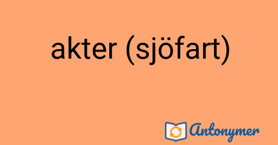 Bild som illustrerar uttrycket akter (sjöfart) och dess antonymer.
