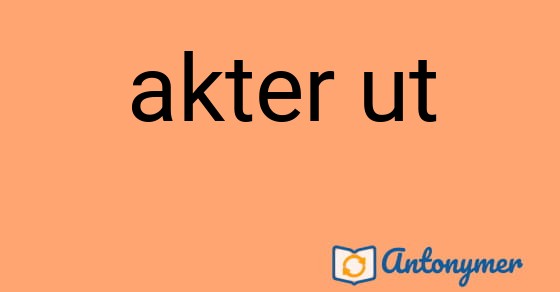 Bild som illustrerar uttrycket akter ut och dess antonymer.