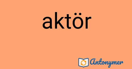 Bild som illustrerar ordet aktör och dess antonymer.