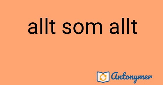 Bild som illustrerar uttrycket allt som allt och dess antonymer.
