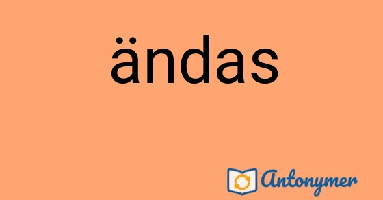 Bild som illustrerar ordet ändas och dess antonymer.