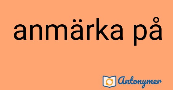 Bild som illustrerar uttrycket anmärka på och dess antonymer.