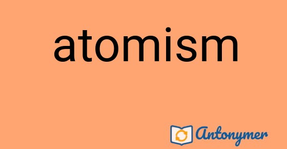Bild som illustrerar ordet atomism och dess antonymer.