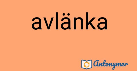 Bild som illustrerar ordet avlänka och dess antonymer.