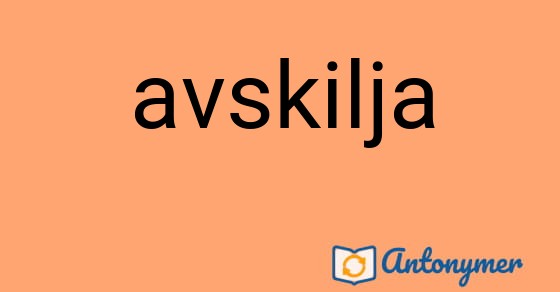 Bild som illustrerar ordet avskilja och dess antonymer.