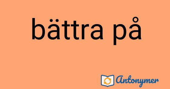 Bild som illustrerar uttrycket bättra på och dess antonymer.