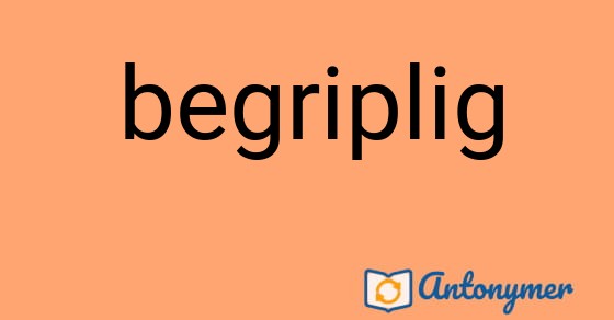 Bild som illustrerar ordet begriplig och dess antonymer.