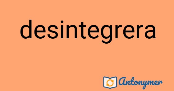 Bild som illustrerar ordet desintegrera och dess antonymer.