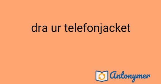 Bild som illustrerar uttrycket dra ur telefonjacket och dess antonymer.