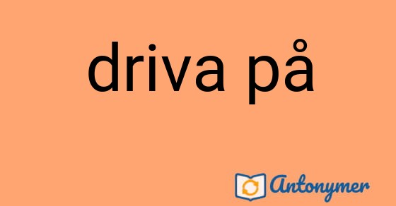 Bild som illustrerar uttrycket driva på och dess antonymer.