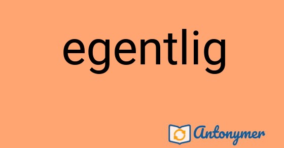 Bild som illustrerar ordet egentlig och dess antonymer.