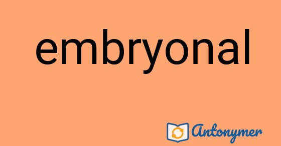 Bild som illustrerar ordet embryonal och dess antonymer.