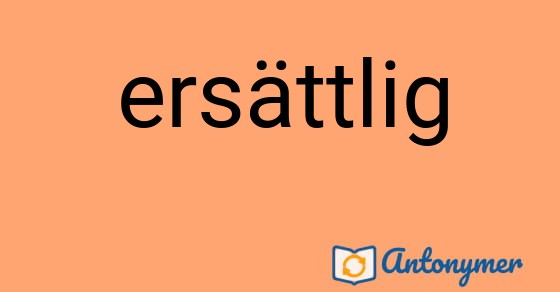Bild som illustrerar ordet ersättlig och dess antonymer.