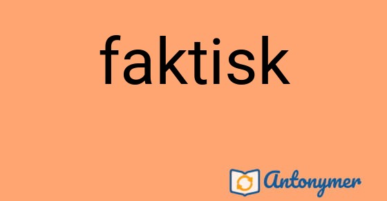 Bild som illustrerar ordet faktisk och dess antonymer.