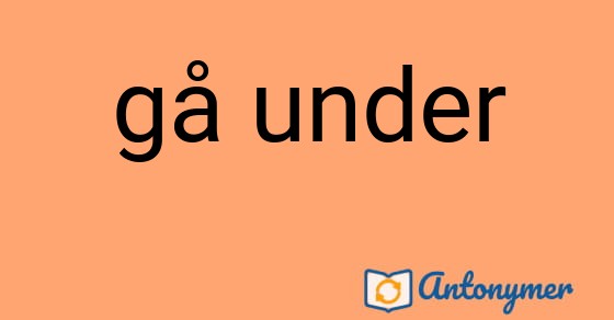 Bild som illustrerar uttrycket gå under och dess antonymer.