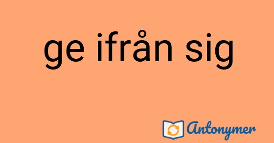 Bild som illustrerar uttrycket ge ifrån sig och dess antonymer.