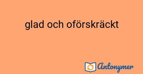 Bild som illustrerar uttrycket glad och oförskräckt och dess antonymer.