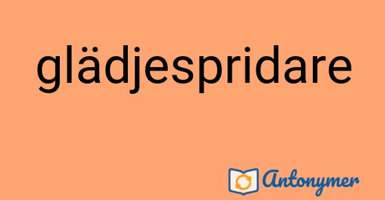 Bild som illustrerar ordet glädjespridare och dess antonymer.