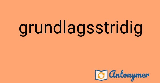 Bild som illustrerar ordet grundlagsstridig och dess antonymer.