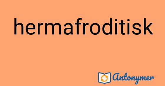 Bild som illustrerar ordet hermafroditisk och dess antonymer.