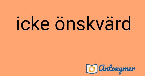 Bild som illustrerar uttrycket icke önskvärd och dess antonymer.