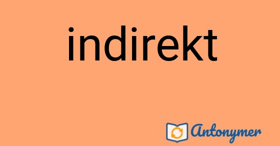 Bild som illustrerar ordet indirekt och dess antonymer.