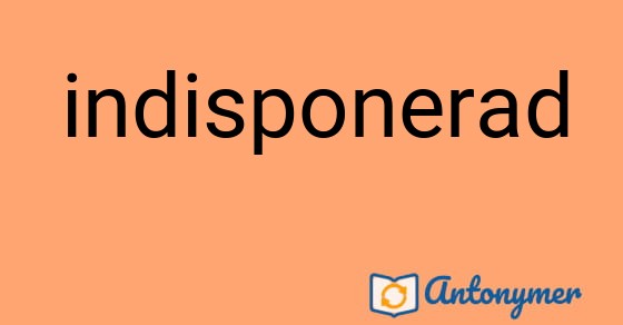 Bild som illustrerar ordet indisponerad och dess antonymer.