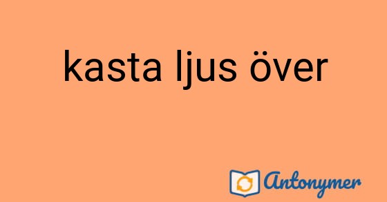 Bild som illustrerar uttrycket kasta ljus över och dess antonymer.