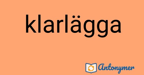 Bild som illustrerar ordet klarlägga och dess antonymer.