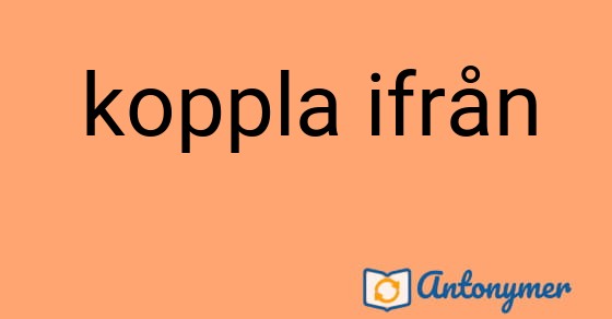 Bild som illustrerar uttrycket koppla ifrån och dess antonymer.