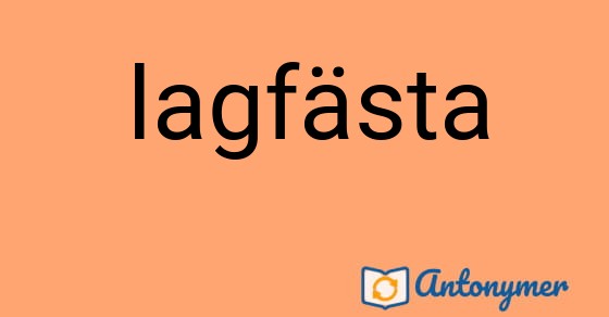 Bild som illustrerar ordet lagfästa och dess antonymer.