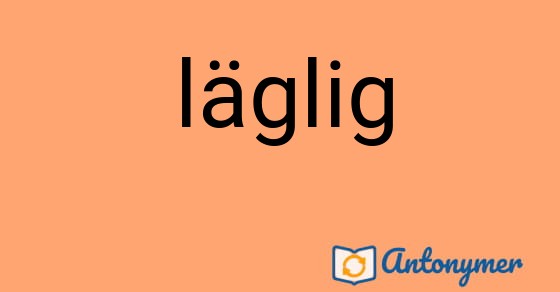 Bild som illustrerar ordet läglig och dess antonymer.