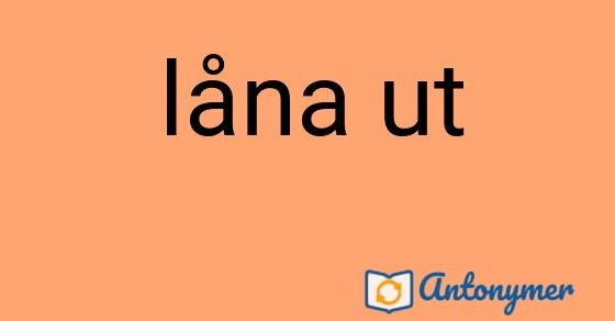 Bild som illustrerar uttrycket låna ut och dess antonymer.