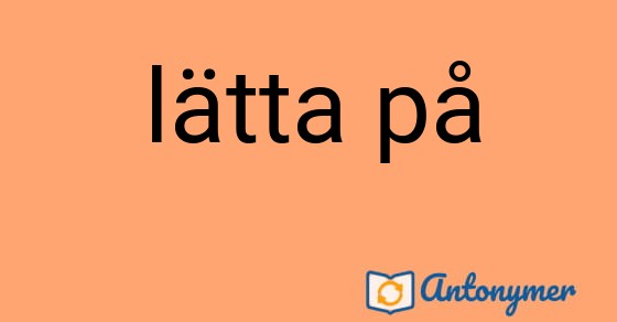 Bild som illustrerar uttrycket lätta på och dess antonymer.