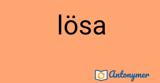 Bild som illustrerar ordet lösa och dess antonymer.