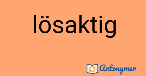 Bild som illustrerar ordet lösaktig och dess antonymer.