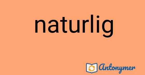 Bild som illustrerar ordet naturlig och dess antonymer.