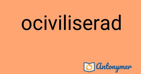 Bild som illustrerar ordet ociviliserad och dess antonymer.