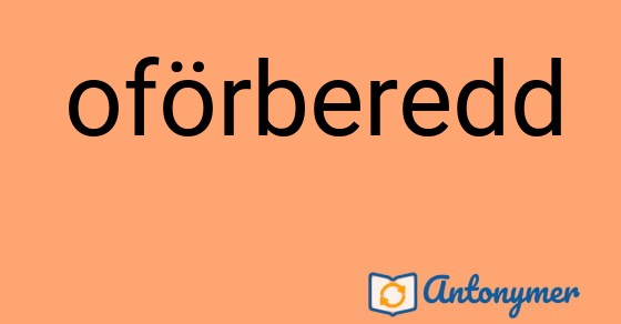 Bild som illustrerar ordet oförberedd och dess antonymer.
