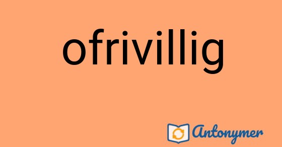 Bild som illustrerar ordet ofrivillig och dess antonymer.