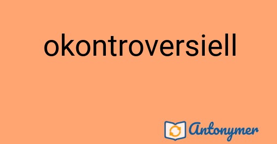 Bild som illustrerar ordet okontroversiell och dess antonymer.