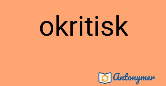 Bild som illustrerar ordet okritisk och dess antonymer.