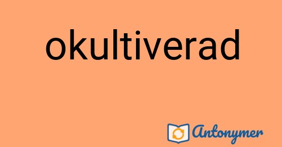 Bild som illustrerar ordet okultiverad och dess antonymer.