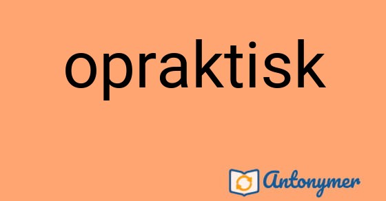 Bild som illustrerar ordet opraktisk och dess antonymer.
