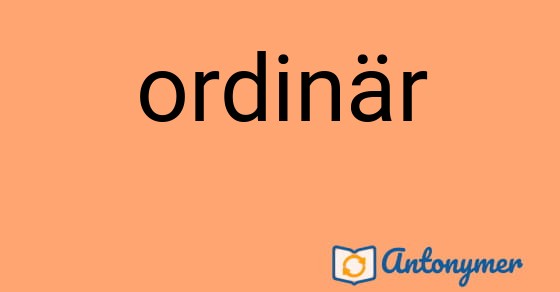Bild som illustrerar ordet ordinär och dess antonymer.