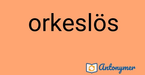 Bild som illustrerar ordet orkeslös och dess antonymer.