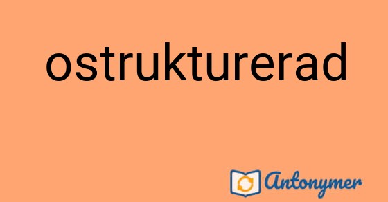 Bild som illustrerar ordet ostrukturerad och dess antonymer.