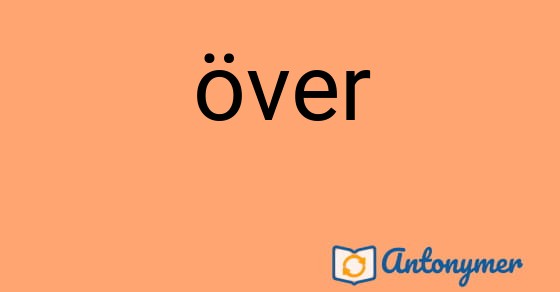 Bild som illustrerar ordet över och dess antonymer.