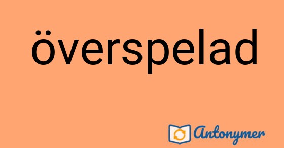 Bild som illustrerar ordet överspelad och dess antonymer.